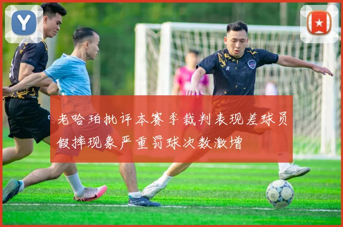 老哈珀批评本赛季裁判表现差球员假摔现象严重罚球次数激增