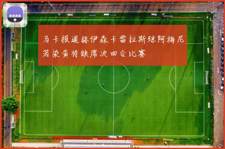 马卡报道赫伊森卡雷拉斯琼阿梅尼若染黄将缺席次回合比赛