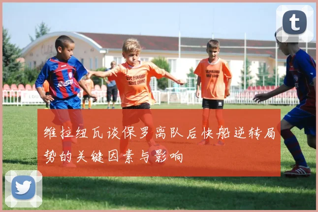 维拉纽瓦谈保罗离队后快船逆转局势的关键因素与影响
