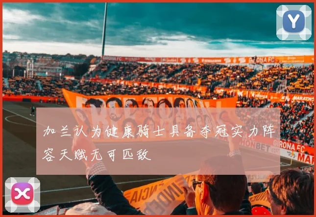 加兰认为健康骑士具备夺冠实力阵容天赋无可匹敌