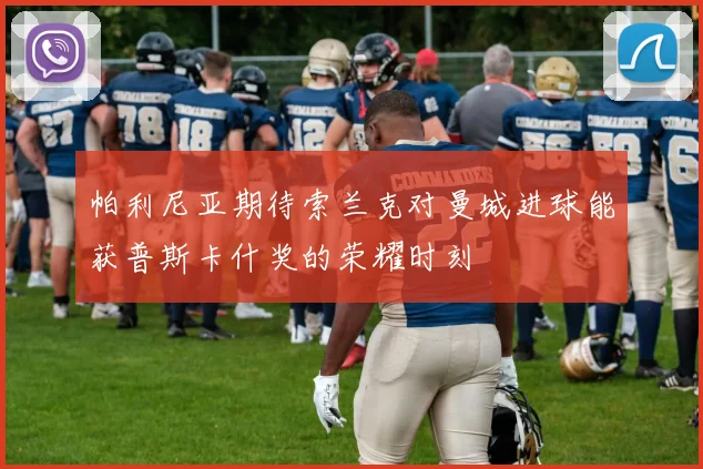 帕利尼亚期待索兰克对曼城进球能获普斯卡什奖的荣耀时刻
