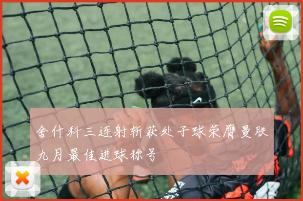 舍什科三连射斩获处子球荣膺曼联九月最佳进球称号