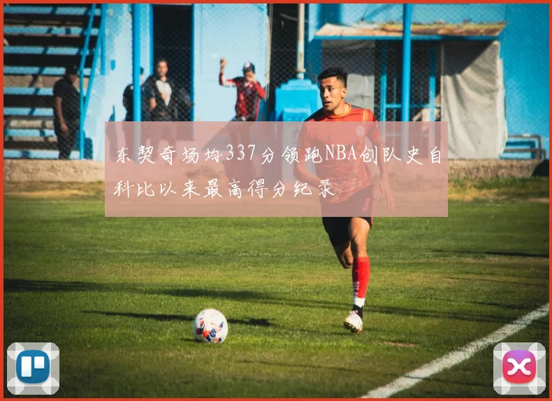 东契奇场均337分领跑NBA创队史自科比以来最高得分纪录