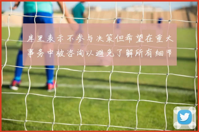 库里表示不参与决策但希望在重大事务中被咨询以避免了解所有细节