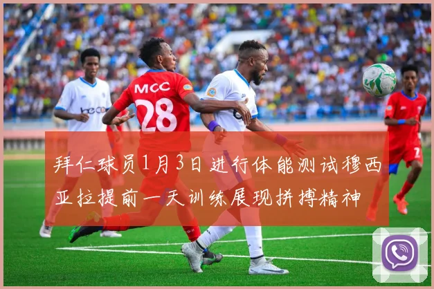 拜仁球员1月3日进行体能测试穆西亚拉提前一天训练展现拼搏精神