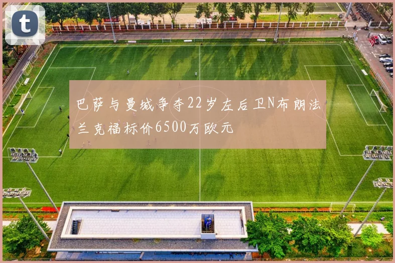 巴萨与曼城争夺22岁左后卫N布朗法兰克福标价6500万欧元
