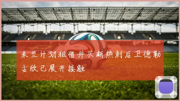 米兰计划租借并买断热刺后卫德勒古欣已展开接触