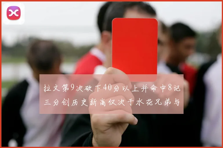 拉文第9次砍下40分以上并命中8记三分创历史新高仅次于水花兄弟与表演者