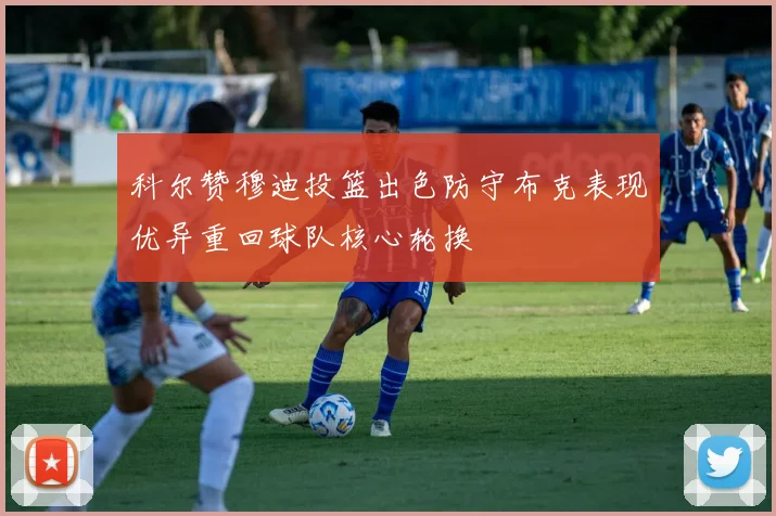 科尔赞穆迪投篮出色防守布克表现优异重回球队核心轮换