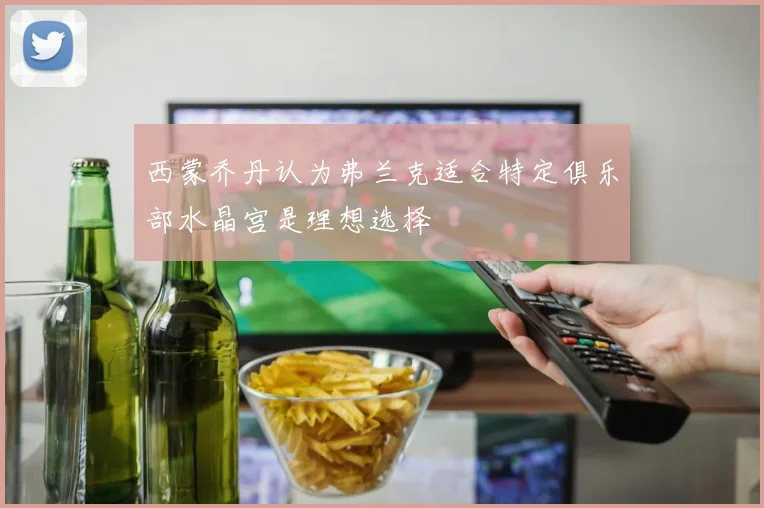 西蒙乔丹认为弗兰克适合特定俱乐部水晶宫是理想选择