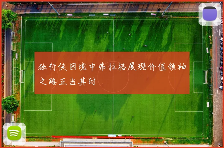 独行侠困境中弗拉格展现价值领袖之路正当其时