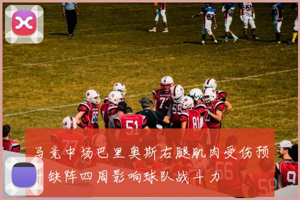 马竞中场巴里奥斯右腿肌肉受伤预计缺阵四周影响球队战斗力