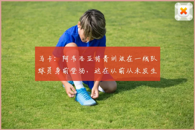 马卡：阿韦洛亚将青训放在一线队球员身前登场，这在以前从未发生