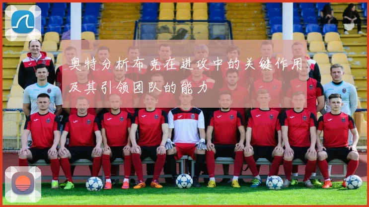 奥特分析布克在进攻中的关键作用及其引领团队的能力