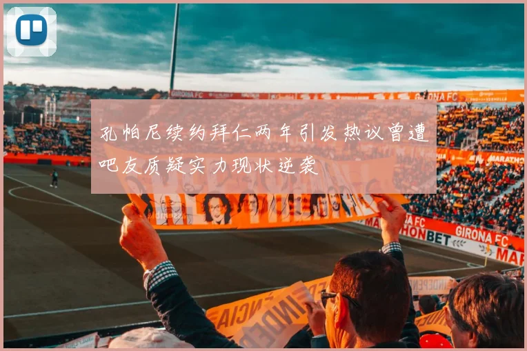 孔帕尼续约拜仁两年引发热议曾遭吧友质疑实力现状逆袭